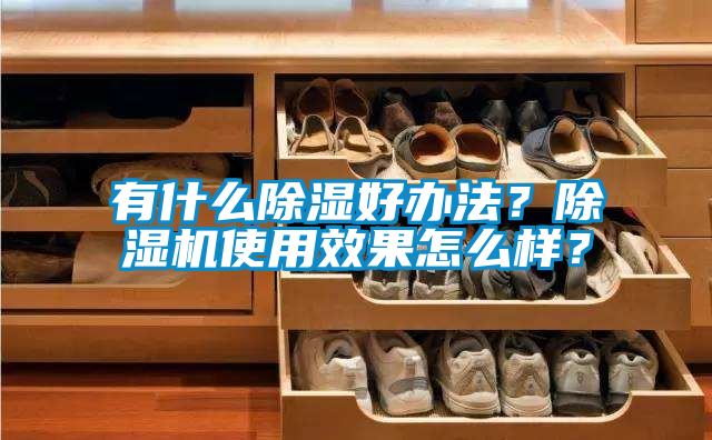 有什么除濕好辦法？除濕機使用效果怎么樣？