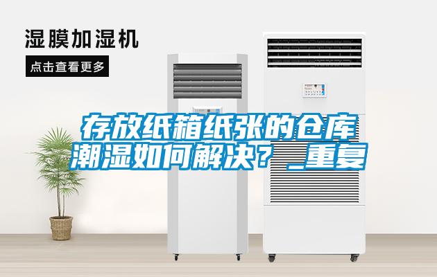 存放紙箱紙張的倉庫潮濕如何解決？_重復
