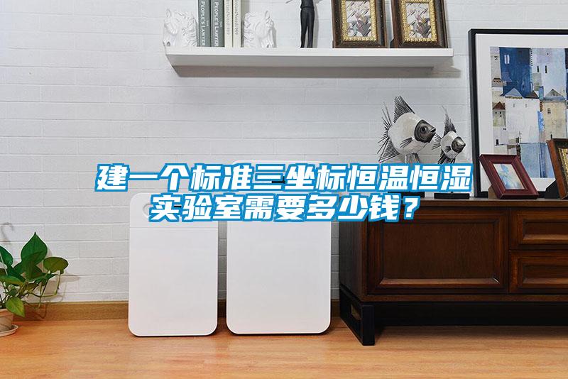 建一個(gè)標(biāo)準(zhǔn)三坐標(biāo)恒溫恒濕實(shí)驗(yàn)室需要多少錢？