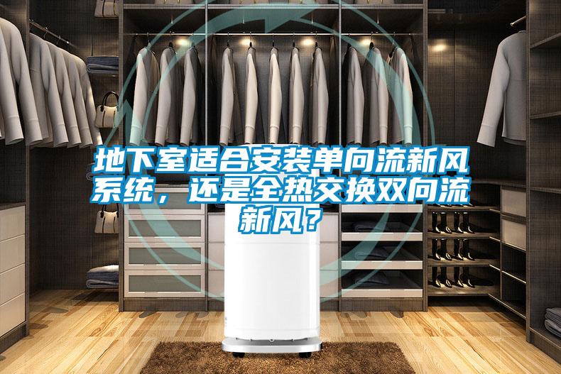 地下室適合安裝單向流新風(fēng)系統(tǒng)，還是全熱交換雙向流新風(fēng)？