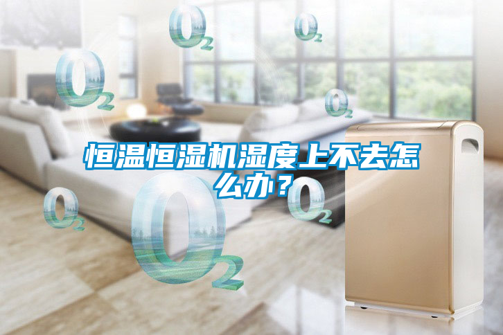 恒溫恒濕機(jī)濕度上不去怎么辦？