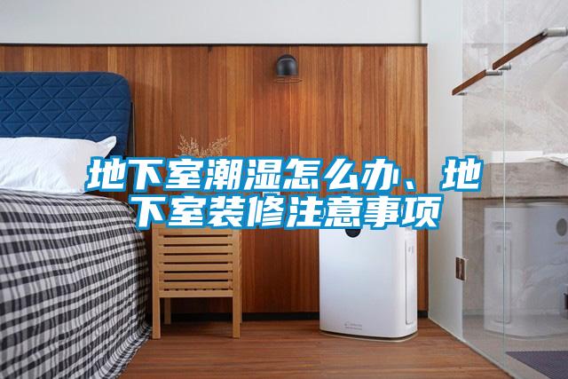 地下室潮濕怎么辦、地下室裝修注意事項(xiàng)