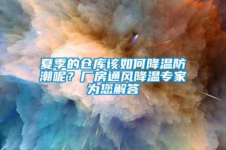 夏季的倉庫該如何降溫防潮呢？廠房通風(fēng)降溫專家為您解答