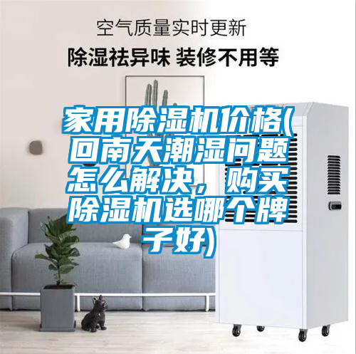 家用除濕機價格(回南天潮濕問題怎么解決，購買除濕機選哪個牌子好)