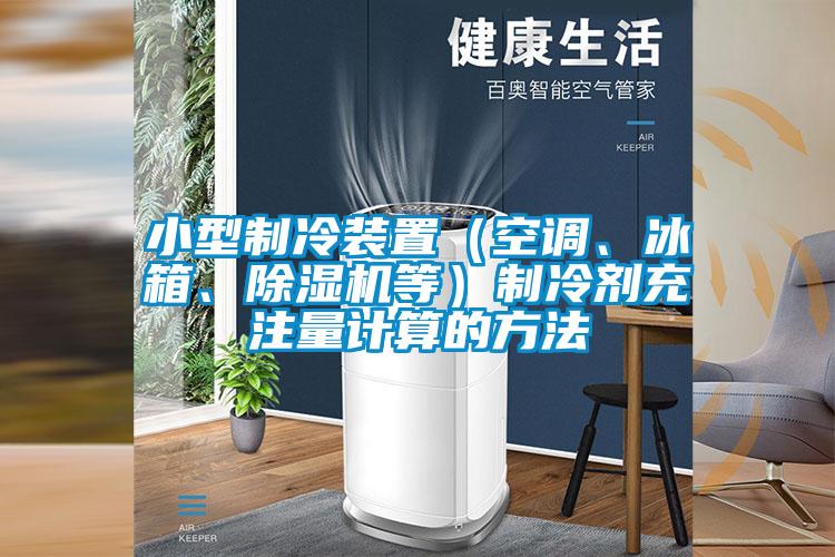 小型制冷裝置（空調(diào)、冰箱、除濕機(jī)等）制冷劑充注量計(jì)算的方法