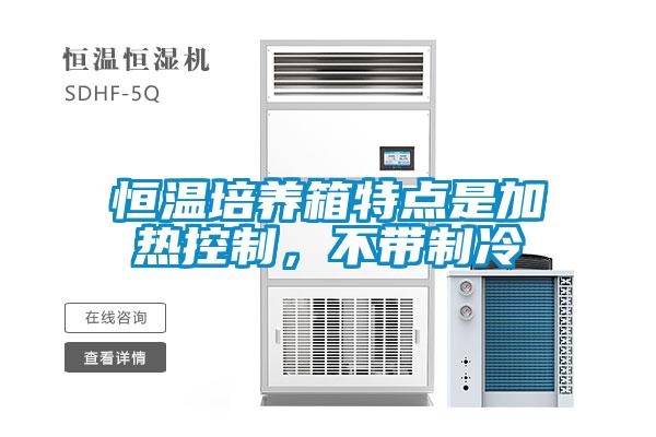 恒溫培養(yǎng)箱特點(diǎn)是加熱控制，不帶制冷