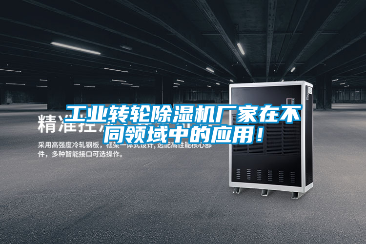 工業(yè)轉(zhuǎn)輪除濕機(jī)廠家在不同領(lǐng)域中的應(yīng)用！