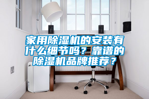 家用除濕機的安裝有什么細節(jié)嗎？靠譜的除濕機品牌推薦？