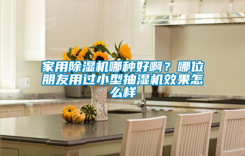 家用除濕機(jī)哪種好啊？哪位朋友用過(guò)小型抽濕機(jī)效果怎么樣