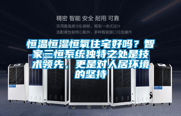 恒溫恒濕恒氧住宅好嗎？智家三恒系統(tǒng)獨(dú)特之處是技術(shù)領(lǐng)先，更是對(duì)人居環(huán)境的堅(jiān)持