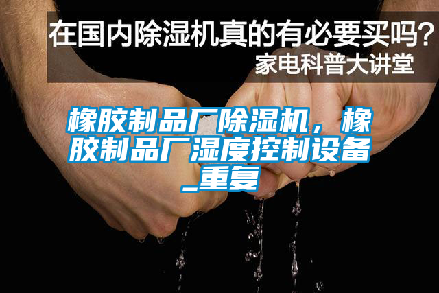 橡膠制品廠除濕機(jī)，橡膠制品廠濕度控制設(shè)備_重復(fù)
