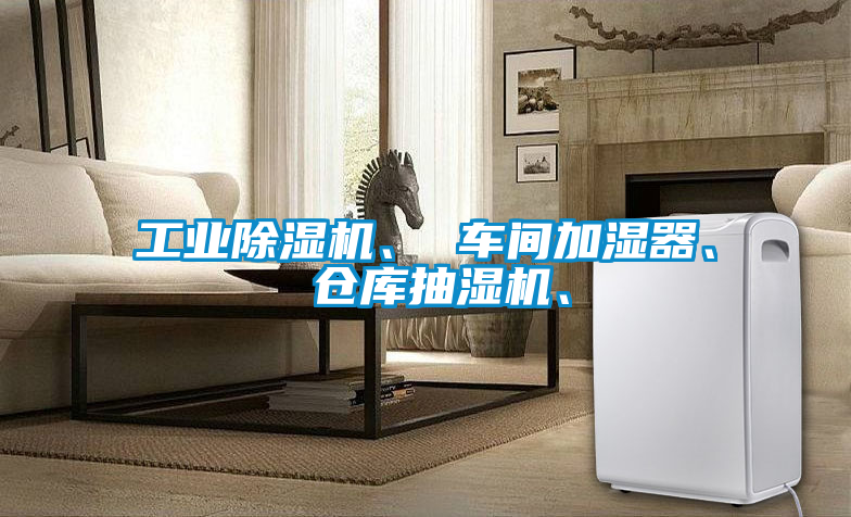 工業(yè)除濕機、 車間加濕器、 倉庫抽濕機、