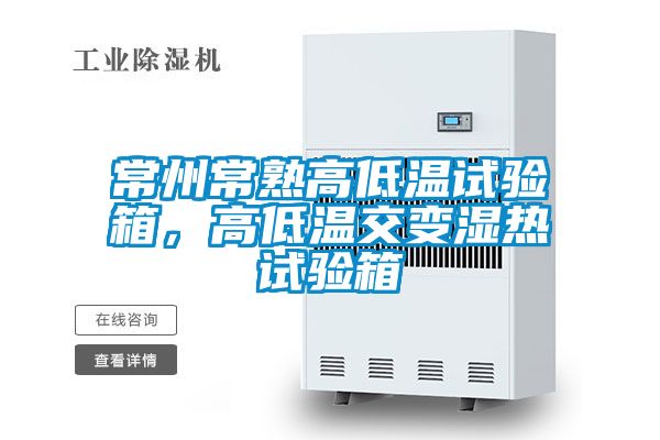 常州常熟高低溫試驗箱，高低溫交變濕熱試驗箱