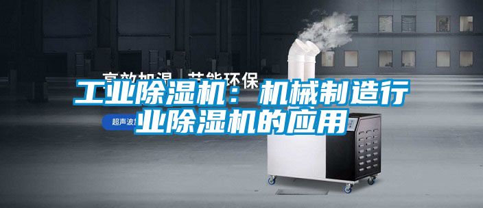 工業(yè)除濕機：機械制造行業(yè)除濕機的應(yīng)用