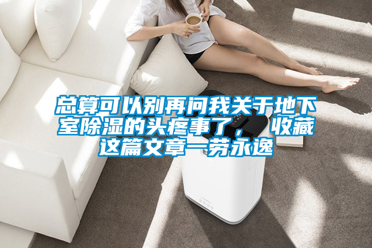 總算可以別再問我關(guān)于地下室除濕的頭疼事了， 收藏這篇文章一勞永逸
