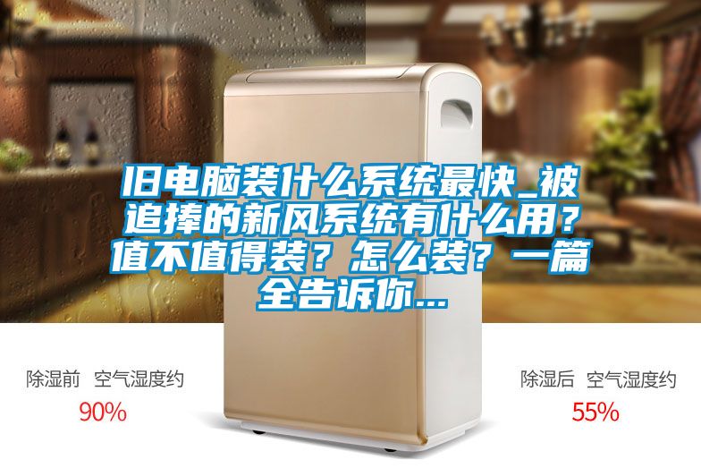 舊電腦裝什么系統(tǒng)最快_被追捧的新風系統(tǒng)有什么用?值不值得裝?怎么裝?一篇全告訴你...
