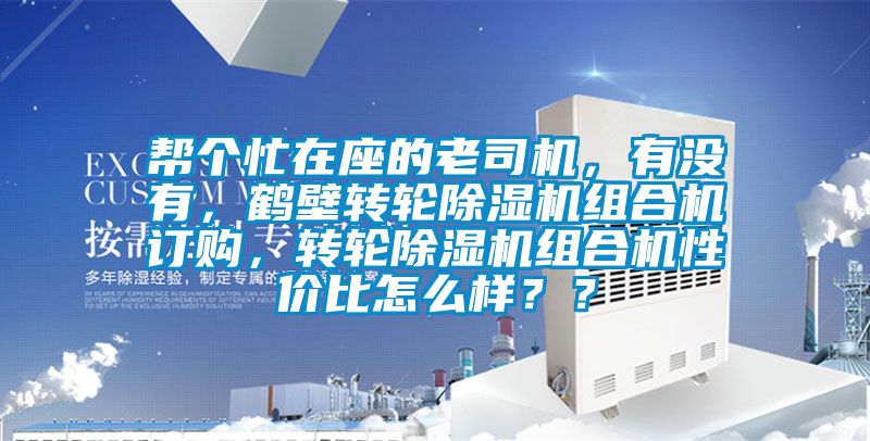 幫個(gè)忙在座的老司機(jī)，有沒(méi)有，鶴壁轉(zhuǎn)輪除濕機(jī)組合機(jī)訂購(gòu)，轉(zhuǎn)輪除濕機(jī)組合機(jī)性?xún)r(jià)比怎么樣？？