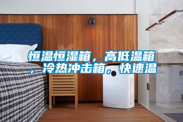 恒溫恒濕箱，高低溫箱，冷熱沖擊箱，快速溫