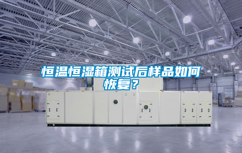 恒溫恒濕箱測試后樣品如何恢復(fù)？