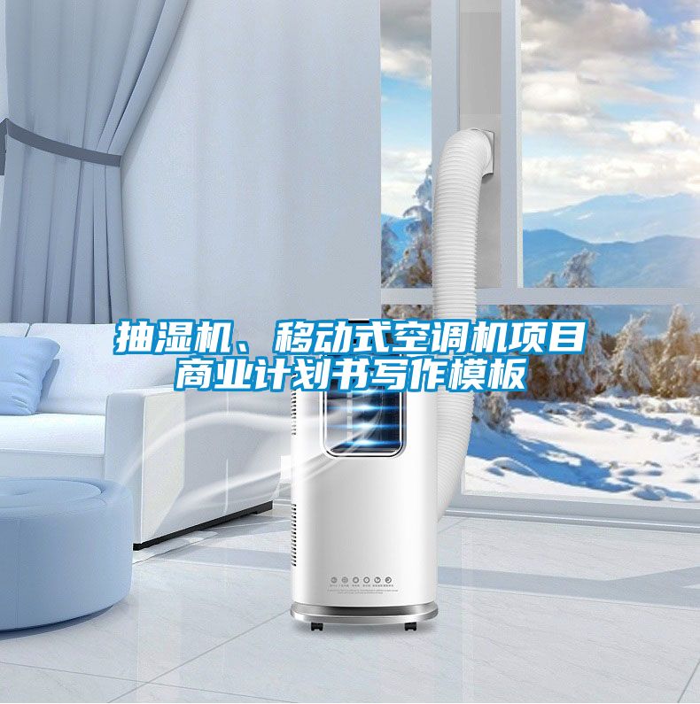 抽濕機(jī)、移動(dòng)式空調(diào)機(jī)項(xiàng)目商業(yè)計(jì)劃書寫作模板