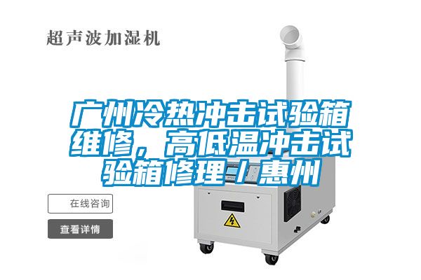 廣州冷熱沖擊試驗箱維修，高低溫沖擊試驗箱修理／惠州