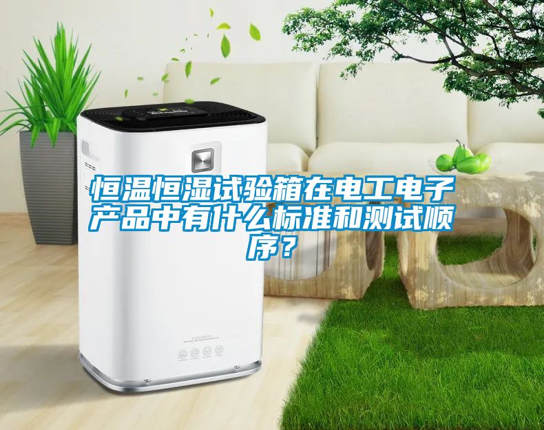恒溫恒濕試驗箱在電工電子產(chǎn)品中有什么標(biāo)準(zhǔn)和測試順序？