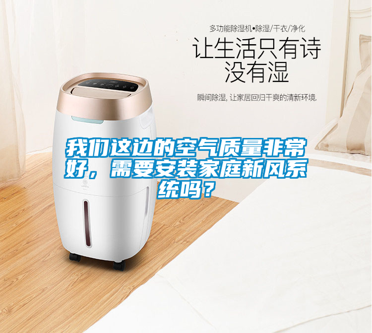 我們這邊的空氣質(zhì)量非常好，需要安裝家庭新風(fēng)系統(tǒng)嗎？