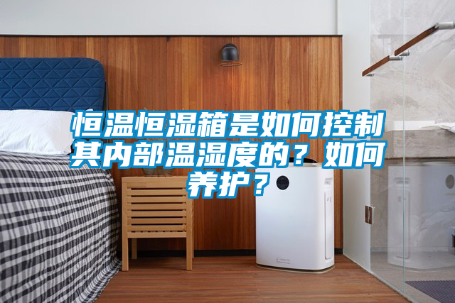 恒溫恒濕箱是如何控制其內(nèi)部溫濕度的？如何養(yǎng)護(hù)？