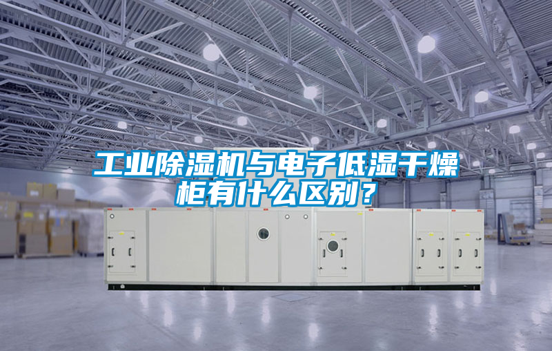 工業(yè)除濕機(jī)與電子低濕干燥柜有什么區(qū)別？