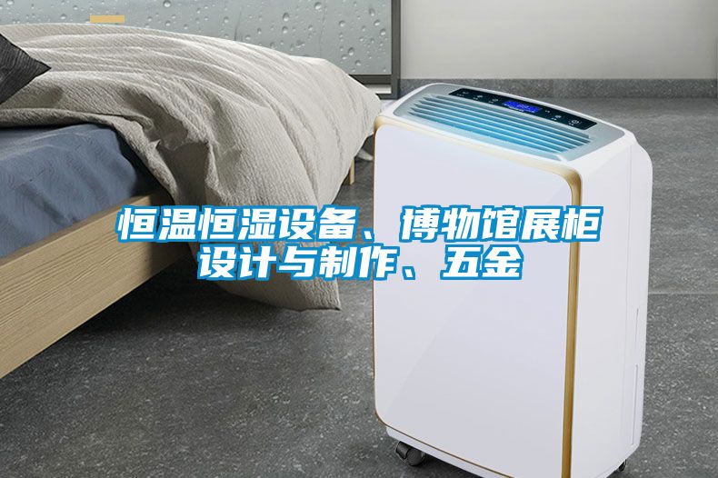 恒溫恒濕設備、博物館展柜設計與制作、五金