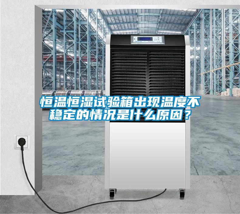 恒溫恒濕試驗(yàn)箱出現(xiàn)溫度不穩(wěn)定的情況是什么原因？