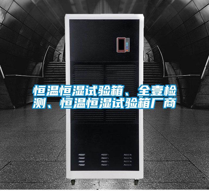 恒溫恒濕試驗(yàn)箱、全壹檢測、恒溫恒濕試驗(yàn)箱廠商