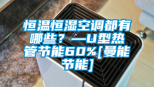 恒溫恒濕空調(diào)都有哪些？—U型熱管節(jié)能60%[曼能節(jié)能]