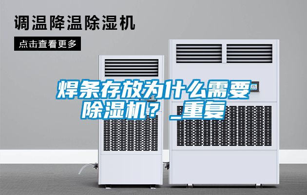 焊條存放為什么需要除濕機？_重復(fù)
