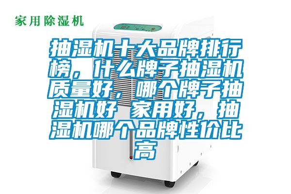 抽濕機(jī)十大品牌排行榜，什么牌子抽濕機(jī)質(zhì)量好，哪個(gè)牌子抽濕機(jī)好 家用好，抽濕機(jī)哪個(gè)品牌性價(jià)比高