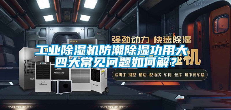 工業(yè)除濕機(jī)防潮除濕功用大 四大常見(jiàn)問(wèn)題如何解？