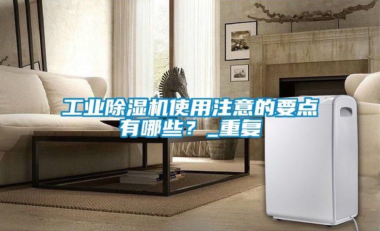 工業(yè)除濕機使用注意的要點有哪些？_重復