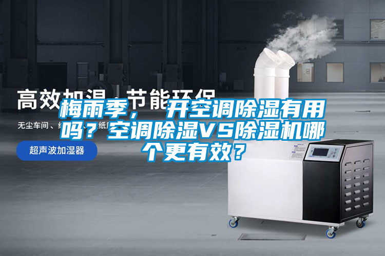 梅雨季， 開空調(diào)除濕有用嗎？空調(diào)除濕VS除濕機哪個更有效？