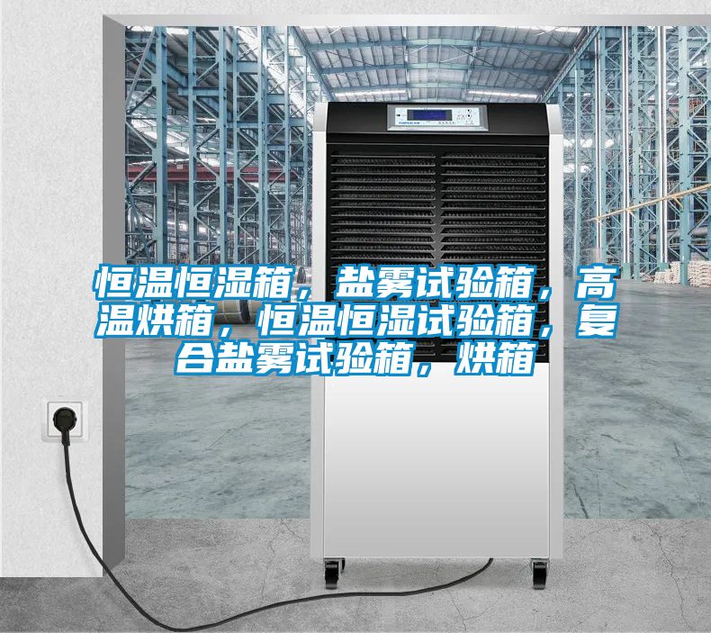 恒溫恒濕箱，鹽霧試驗箱，高溫烘箱，恒溫恒濕試驗箱，復(fù)合鹽霧試驗箱，烘箱