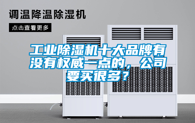 工業(yè)除濕機(jī)十大品牌有沒有權(quán)威一點(diǎn)的，公司要買很多？