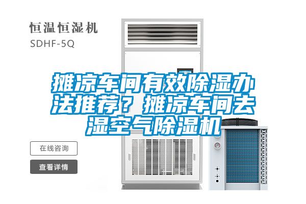 攤涼車間有效除濕辦法推薦？攤涼車間去濕空氣除濕機(jī)