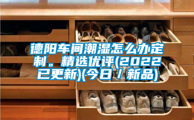 德陽(yáng)車(chē)間潮濕怎么辦定制。精選優(yōu)評(píng)(2022已更新)(今日／新品)