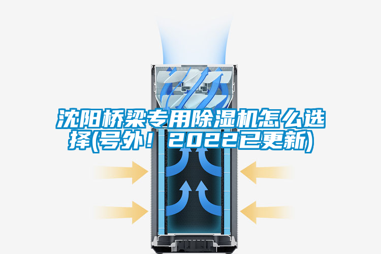 沈陽橋梁專用除濕機怎么選擇(號外！2022已更新)