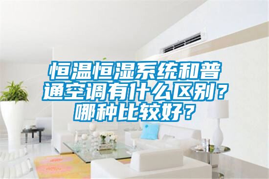 恒溫恒濕系統(tǒng)和普通空調(diào)有什么區(qū)別？哪種比較好？