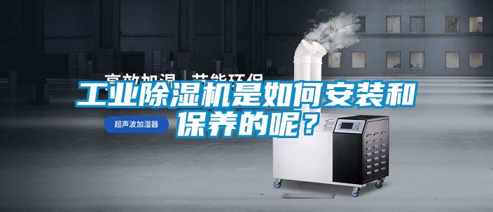工業(yè)除濕機(jī)是如何安裝和保養(yǎng)的呢？