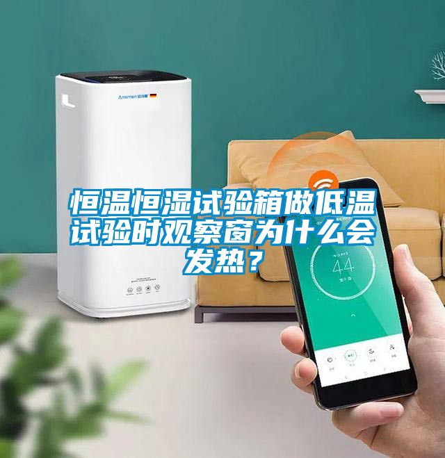 恒溫恒濕試驗(yàn)箱做低溫試驗(yàn)時(shí)觀察窗為什么會(huì)發(fā)熱？