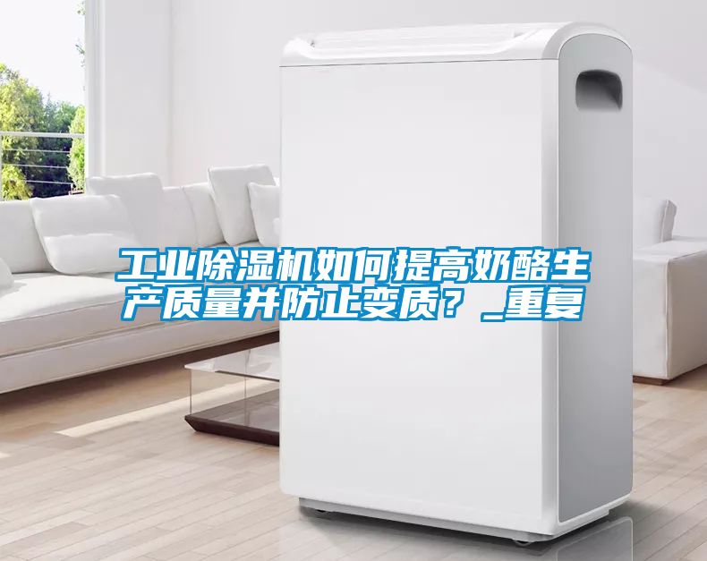 工業(yè)除濕機如何提高奶酪生產(chǎn)質(zhì)量并防止變質(zhì)？_重復(fù)