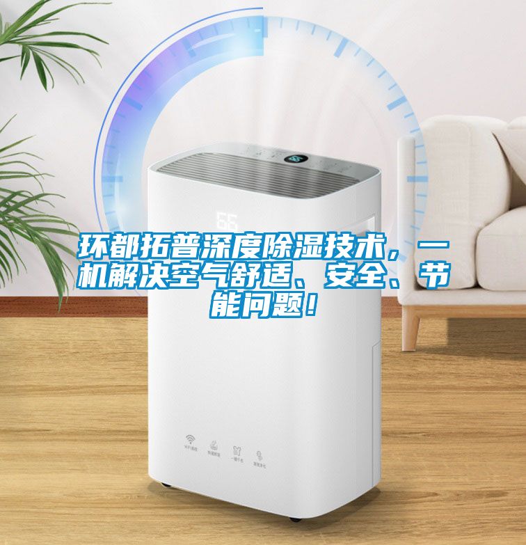 環(huán)都拓普深度除濕技術(shù)，一機(jī)解決空氣舒適、安全、節(jié)能問題！