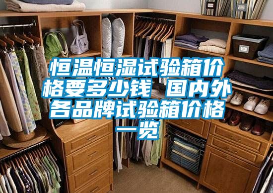 恒溫恒濕試驗(yàn)箱價(jià)格要多少錢(qián) 國(guó)內(nèi)外各品牌試驗(yàn)箱價(jià)格一覽