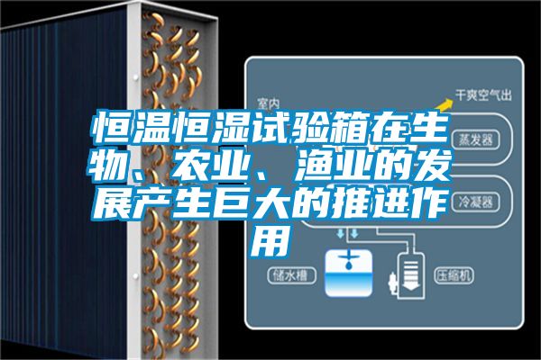 恒溫恒濕試驗(yàn)箱在生物、農(nóng)業(yè)、漁業(yè)的發(fā)展產(chǎn)生巨大的推進(jìn)作用